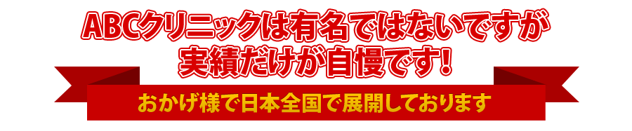 ABCクリニックは有名ではないですが実績だけが自慢です！おかげ様で日本全国で15院を展開しております