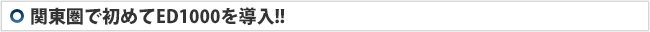 関東圏で初めてED1000を導入!!